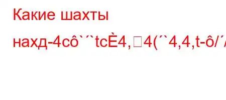 Какие шахты нахд-4c``tc4,4(`4,4,t-//t-O